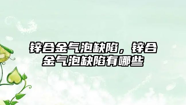 鋅合金氣泡缺陷，鋅合金氣泡缺陷有哪些