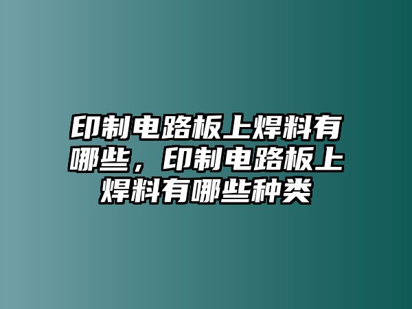 印制電路板上焊料有哪些，印制電路板上焊料有哪些種類(lèi)
