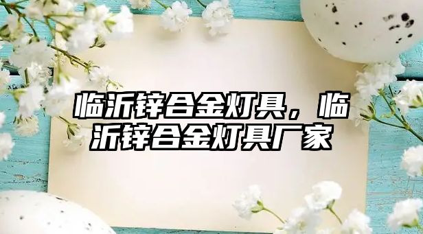 臨沂鋅合金燈具，臨沂鋅合金燈具廠家