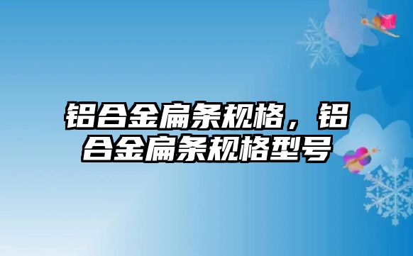 鋁合金扁條規(guī)格，鋁合金扁條規(guī)格型號(hào)