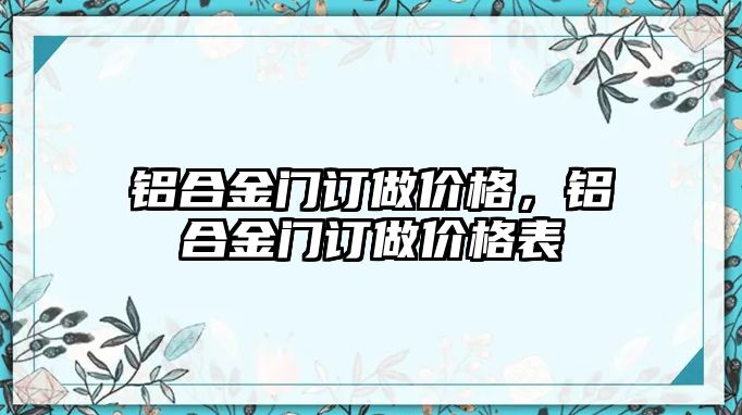 鋁合金門(mén)訂做價(jià)格，鋁合金門(mén)訂做價(jià)格表