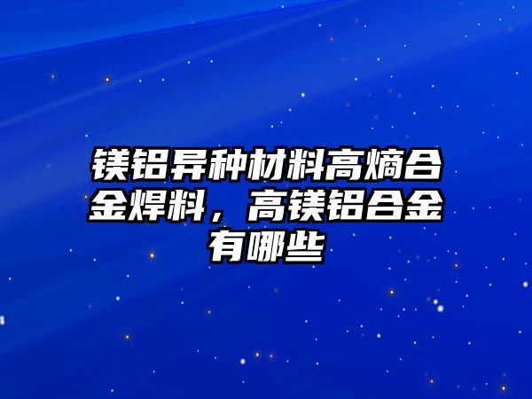 鎂鋁異種材料高熵合金焊料，高鎂鋁合金有哪些