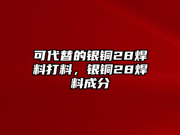 可代替的銀銅28焊料打料，銀銅28焊料成分