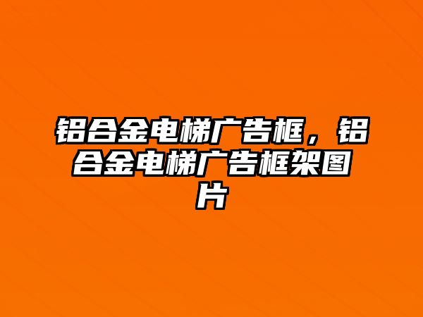 鋁合金電梯廣告框，鋁合金電梯廣告框架圖片